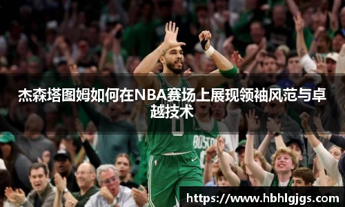 杰森塔图姆如何在NBA赛场上展现领袖风范与卓越技术